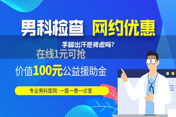 脚出汗是不是肾虚_手脚出汗 是肾阴虚已经阳虚的症状